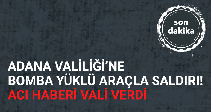 Son Dakika! Adana Valiliği'ne Bomba Yüklü Araçla Saldırı: 2 Ölü, 16 Yaralı